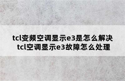 tcl变频空调显示e3是怎么解决 tcl空调显示e3故障怎么处理